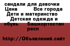 сандали для девочки › Цена ­ 250 - Все города Дети и материнство » Детская одежда и обувь   . Башкортостан респ.